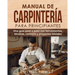 Manual de carpintería para principiantes: Una guía paso a paso con herramientas, técnicas, consejos y proyectos iniciales