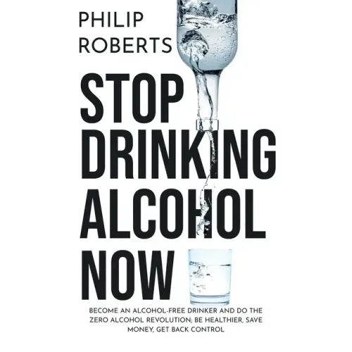 Stop Drinking Alcohol Now: Join the Zero Alcohol Revolution: Be Healthier, Save Money, and Get Back Control