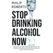 Stop Drinking Alcohol Now: Join the Zero Alcohol Revolution: Be Healthier, Save Money, and Get Back Control