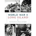 World War II Long Island: The Homefront in Nassau and Suffolk