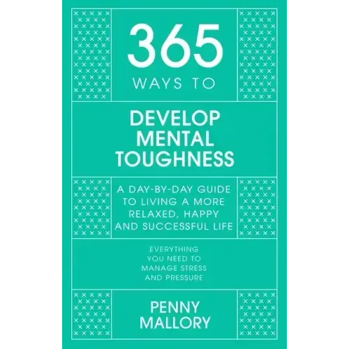 365 Ways to Develop Mental Toughness: A Day-By-Day Guide to Living a Happier and More Successful Life