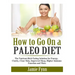 How to Go On a Paleo Diet: The Nutrient-Rich Eating Solution for Energy, Clarity, Clear Skin, Improved Sleep, Higher Immune Function and More