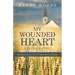 My Wounded Heart: Responding Positively to Hurt in Order to Return to Wholeness