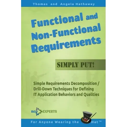 Functional and Non-Functional Requirements Simply Put!: Simple Requirements Decomposition / Drill-Down Techniques for Defining IT Application Behavior