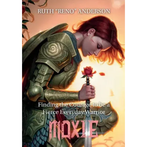 Moxie: The Courage to Be a Fierce Everyday Warrior