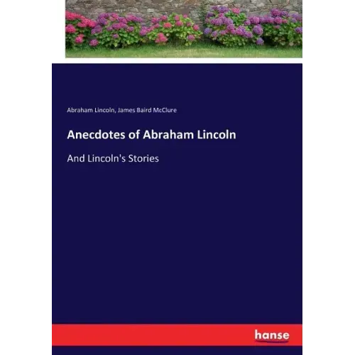 Anecdotes of Abraham Lincoln: And Lincoln's Stories