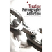 Treating Pornography Addiction: The Essential Tools for Recovery