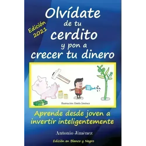 Olvídate de tu cerdito y pon a crecer tu dinero: Aprende desde joven a invertir inteligentemente (Edición Blanco y Negro)