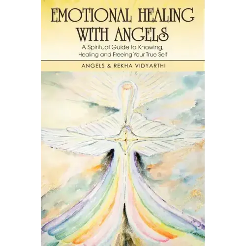 Emotional Healing with Angels: A Spiritual Guide to Knowing, Healing, and Freeing Your True Self