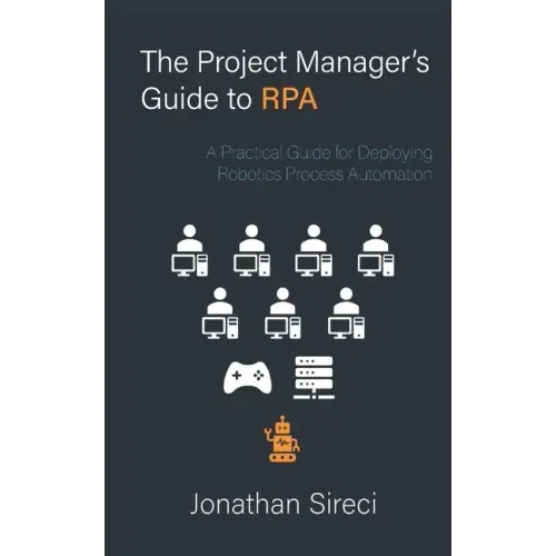 The Project Manager's Guide to RPA: A Practical Guide for Deploying Robotics Process Automation