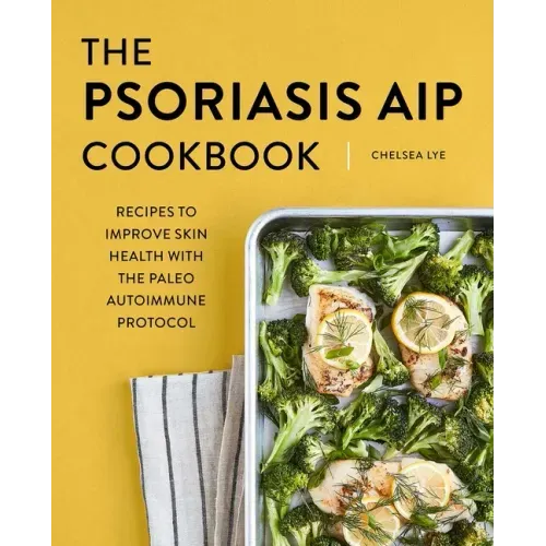 The Psoriasis AIP Cookbook: Recipes to Improve Skin Health with the Paleo Autoimmune Protocol