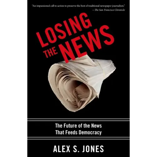 Losing the News: The Future of the News That Feeds Democracy