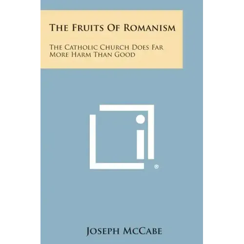 The Fruits of Romanism: The Catholic Church Does Far More Harm Than Good