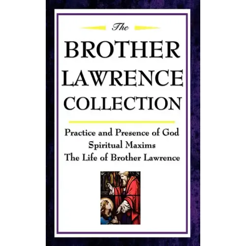 The Brother Lawrence Collection: Practice and Presence of God, Spiritual Maxims, the Life of Brother Lawrence