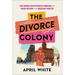 The Divorce Colony: How Women Revolutionized Marriage and Found Freedom on the American Frontier