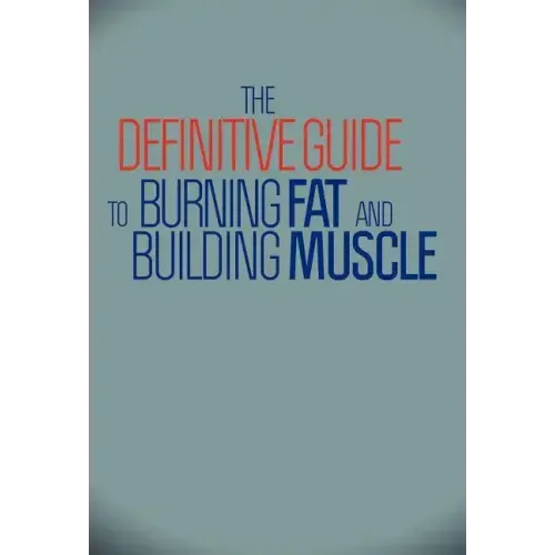 The Definitive Guide To Burning Fat and Building Muscle