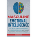 Masculine Emotional Intelligence: The 30 Day EI Mastery Program for a Healthy Relationship with Yourself, Your Partner, Friends, and Colleagues
