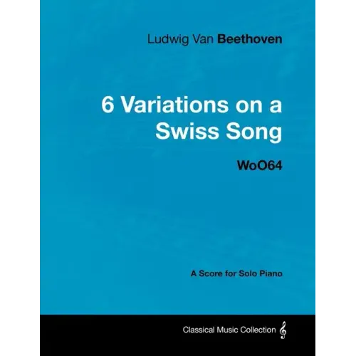 Ludwig Van Beethoven - 6 Variations on a Swiss Song - WoO 64 - A Score for Solo Piano: With a Biography by Joseph Otten