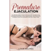 Premature Ejaculation: The Ultimate Guide on How to Overcome PE, Have Better Sex and Improve the Power of Your Sexual Energy. Learn How to Get Complet