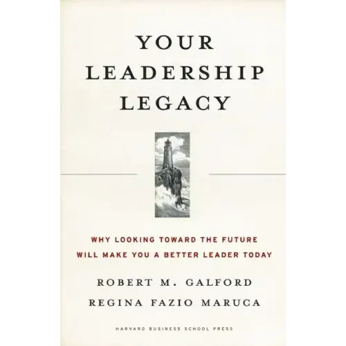 Your Leadership Legacy: Why Looking Toward the Future Will Make You a Better Leader Today