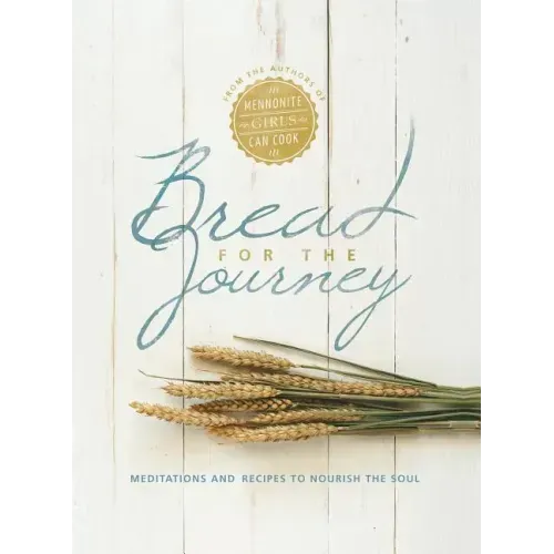 Bread for the Journey: Meditations and Recipes to Nourish the Soul, from the Authors of Mennonite Girls Can Cook