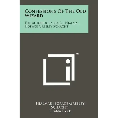 Confessions Of The Old Wizard: The Autobiography Of Hjalmar Horace Greeley Schacht