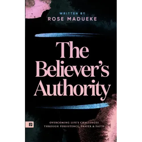 The Believer's Authority: Overcoming Life's Challenges through Persistence, Prayer & Faith