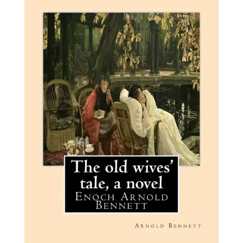 The old wives' tale, By Arnold Bennett A NOVEL: Enoch Arnold Bennett