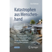 Katastrophen Aus Menschenhand: Die Schattenseiten Unserer Entscheidungen: Wenn Naturgefahren Zu Tragödien Werden