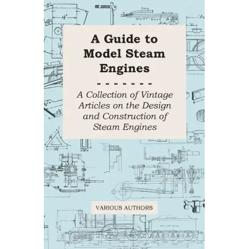 A Guide to Model Steam Engines - A Collection of Vintage Articles on the Design and Construction of Steam Engines