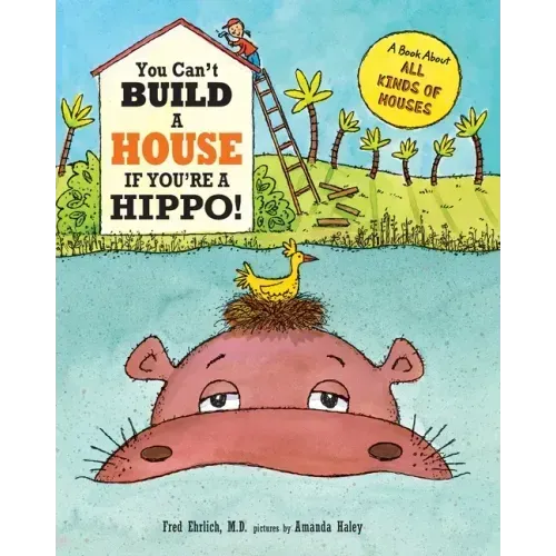 You Can't Build a House If You're a Hippo!: A Book About All Kinds of Houses