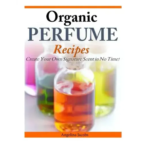 Organic Perfume Recipes: Create Your Own Signature Scent in no time!