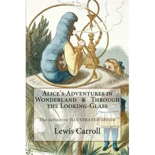 Alice's Adventures in Wonderland & Through the Looking-Glass: The definitive illustrated edition - with the original illustrations by John Tenniel