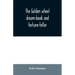 The golden wheel dream-book and fortune-teller: being the most complete work on fortune-telling and interpreting dreams ever printed, containing an al