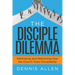 The Disciple Dilemma: Rethinking and Reforming How the Church Does Discipleship