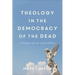 Theology in the Democracy of the Dead: A Dialogue with the Living Tradition
