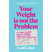 Your Weight Is Not the Problem: A Simple, No-Diet Plan for Healthy Habits That Stick