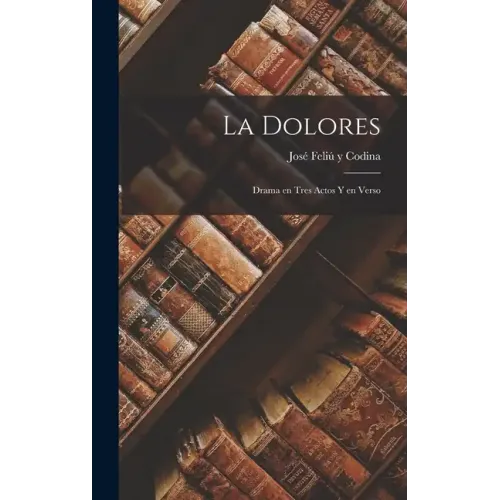 La Dolores: Drama en Tres Actos y en Verso