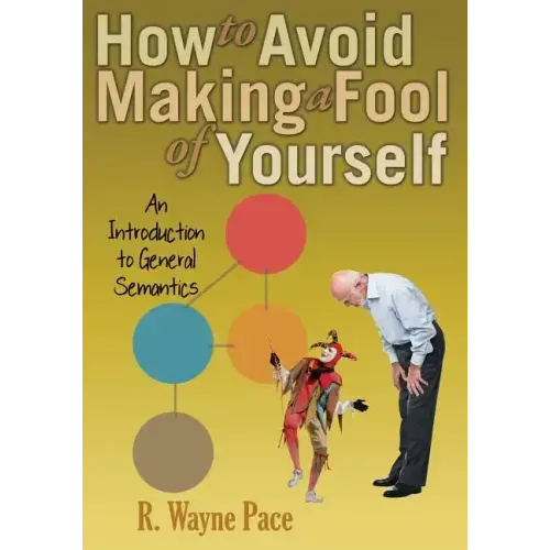 How to Avoid Making a Fool of Yourself: An Introduction to General Semantics