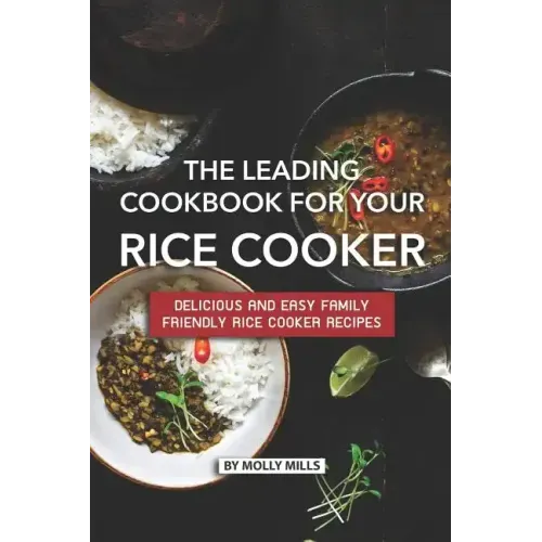 The Leading Cookbook for Your Rice Cooker: Delicious and Easy Family Friendly Rice Cooker Recipes