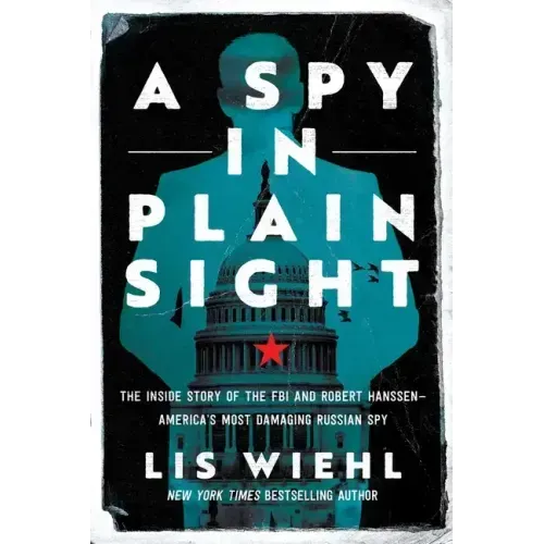 A Spy in Plain Sight: The Inside Story of the FBI and Robert Hanssen--America's Most Damaging Russian Spy