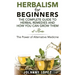 Herbalism For Beginners: The Complete Guide To Herbal Remedies and How You Can Grown Them At Home: The Power Of Alternative Medicine