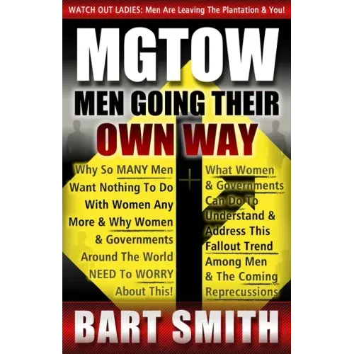 Mgtow: Men Going Their Own Way: Why So Many Men Want Nothing To Do With Women Any More & Why Women, Companies & Governments A