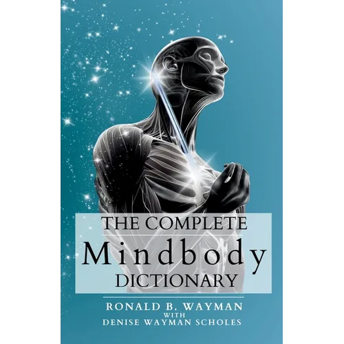 The Complete Mindbody Dictionary: For Practitioners, Professionals, Coaches, the Mindful and Wellness Minded