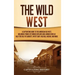 The Wild West: A Captivating Guide to the American Old West, Including Stories of Famous Outlaws and Lawmen Such as Billy the Kid, Pa