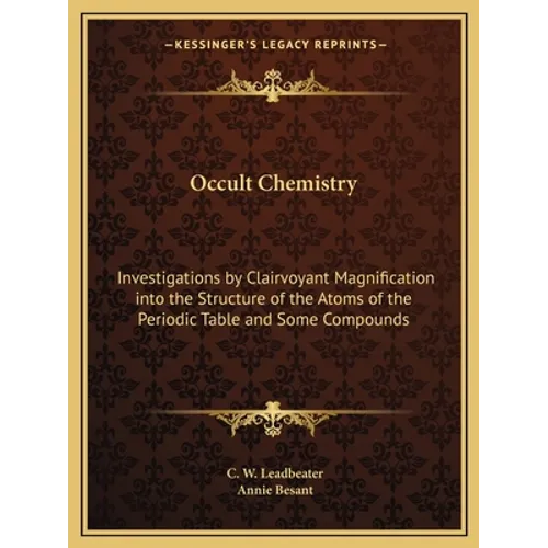 Occult Chemistry: Investigations by Clairvoyant Magnification into the Structure of the Atoms of the Periodic Table and Some Compounds