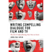Writing Compelling Dialogue for Film and TV: The Art & Craft of Raising Your Voice on Screen