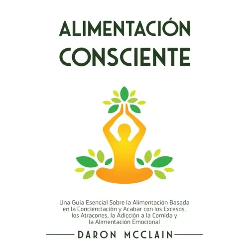 Alimentación consciente: Una guía esencial sobre la alimentación basada en la concienciación y acabar con los excesos, los atracones, la adicci