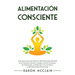 Alimentación consciente: Una guía esencial sobre la alimentación basada en la concienciación y acabar con los excesos, los atracones, la adicci