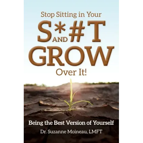 Stop Sitting in Your S*#T and GROW Over it!: Being the Best Version of Yourself
